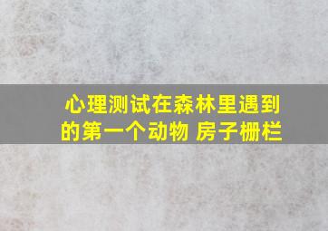 心理测试在森林里遇到的第一个动物 房子栅栏